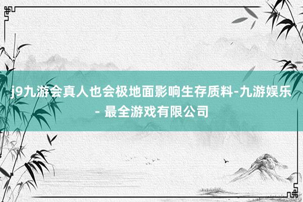j9九游会真人也会极地面影响生存质料-九游娱乐 - 最全游戏有限公司