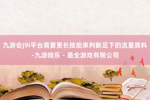 九游会J9i平台需要更长技能来判断足下的流量质料-九游娱乐 - 最全游戏有限公司