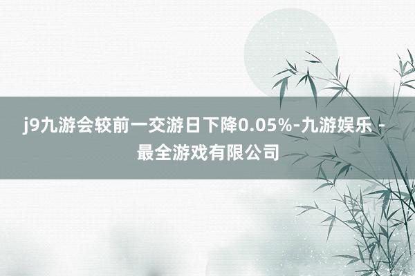 j9九游会较前一交游日下降0.05%-九游娱乐 - 最全游戏有限公司
