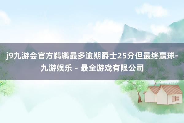 j9九游会官方鹈鹕最多逾期爵士25分但最终赢球-九游娱乐 - 最全游戏有限公司