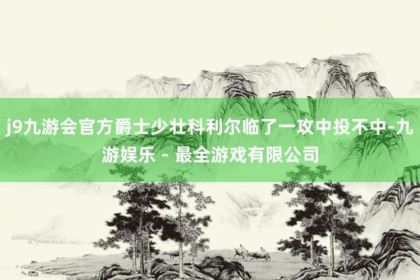 j9九游会官方爵士少壮科利尔临了一攻中投不中-九游娱乐 - 最全游戏有限公司
