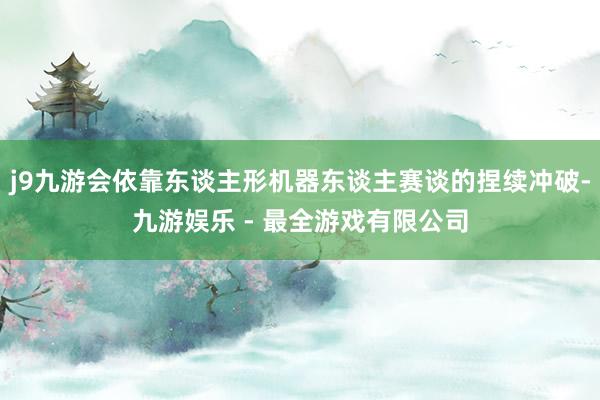 j9九游会依靠东谈主形机器东谈主赛谈的捏续冲破-九游娱乐 - 最全游戏有限公司