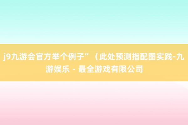 j9九游会官方举个例子”（此处预测指配图实践-九游娱乐 - 最全游戏有限公司