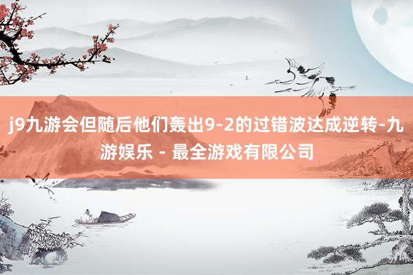 j9九游会但随后他们轰出9-2的过错波达成逆转-九游娱乐 - 最全游戏有限公司