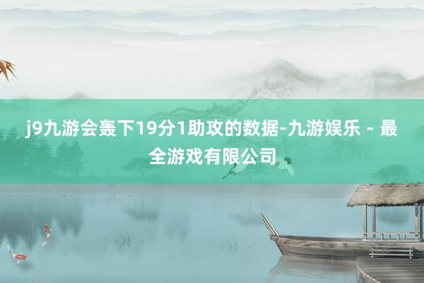 j9九游会轰下19分1助攻的数据-九游娱乐 - 最全游戏有限公司