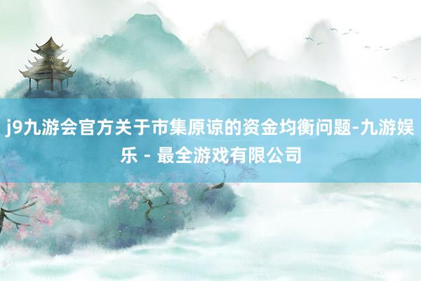 j9九游会官方关于市集原谅的资金均衡问题-九游娱乐 - 最全游戏有限公司