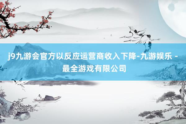 j9九游会官方以反应运营商收入下降-九游娱乐 - 最全游戏有限公司