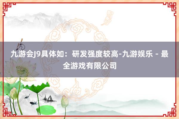 九游会J9具体如：研发强度较高-九游娱乐 - 最全游戏有限公司