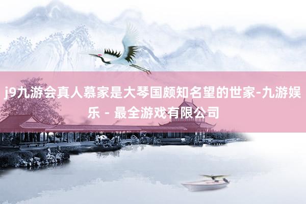 j9九游会真人慕家是大琴国颇知名望的世家-九游娱乐 - 最全游戏有限公司