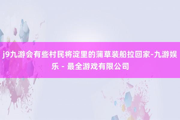 j9九游会有些村民将淀里的蒲草装船拉回家-九游娱乐 - 最全游戏有限公司
