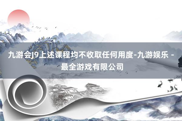 九游会J9上述课程均不收取任何用度-九游娱乐 - 最全游戏有限公司