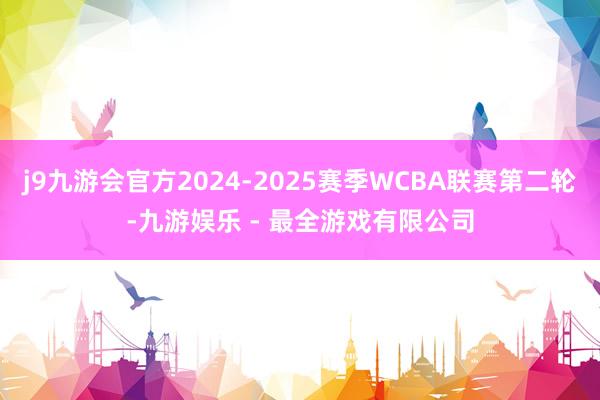 j9九游会官方2024-2025赛季WCBA联赛第二轮-九游娱乐 - 最全游戏有限公司