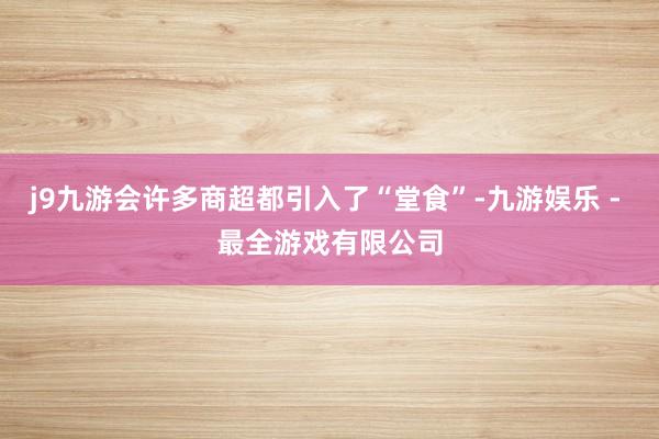 j9九游会许多商超都引入了“堂食”-九游娱乐 - 最全游戏有