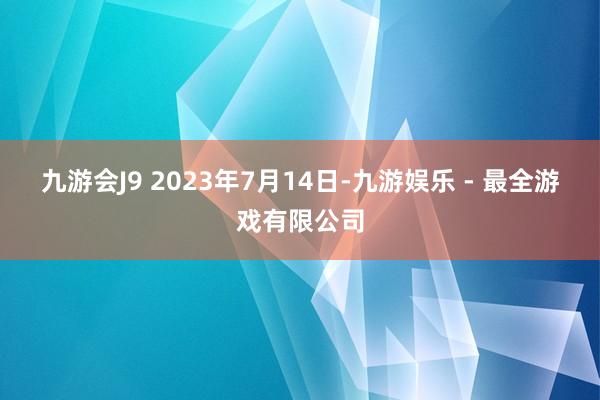 九游会J9 　　2023年7月14日-九游娱乐 - 最全游戏