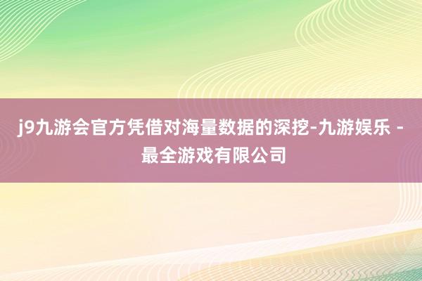 j9九游会官方凭借对海量数据的深挖-九游娱乐 - 最全游戏有